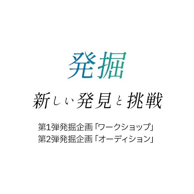 発掘 新しい発見と挑戦 ・第1弾「ワークショップ」・第2弾「オーディション」